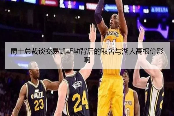 爵士总裁谈交易凯斯勒背后的取舍与湖人高报价影响